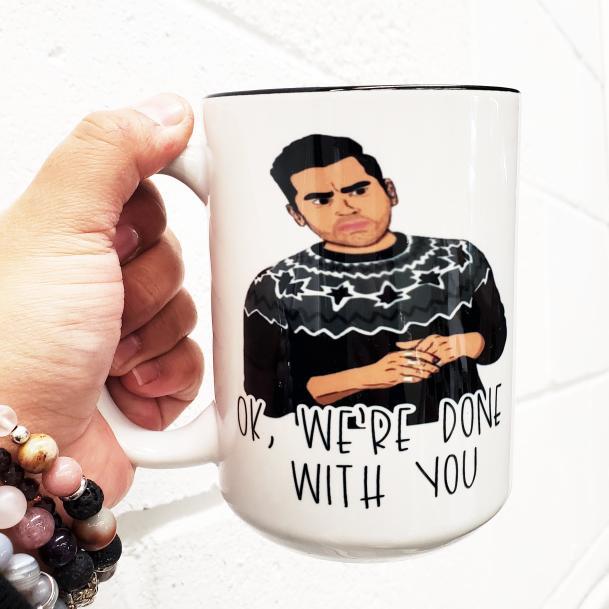 Mei Designs, Mei design mugs, custom mug, custom design mugs, permanent ink mugs, funny mugs, truth mugs, inappropriate mug, inappropriate mugs, custom coffee mug, custom tea mug, funny coffee mug, funny tea mug, schitts creek mug, Schitt's creek, ok we're done with you